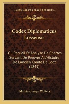 portada Codex Diplomaticus Lossensis: Ou Recueil Et Analyse De Chartes Servant De Preuves A L'Histoire De L'Ancien Comte De Looz (1849) (in French)