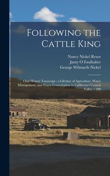 portada Following the Cattle King: Oral History Transcript: a Lifetime of Agriculture, Water Management, and Water Conservation in California's Central V