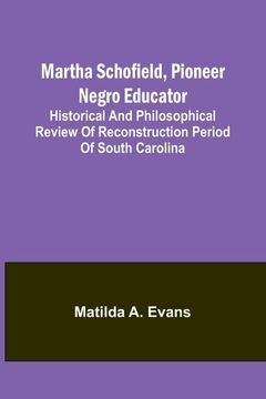 portada Martha Schofield, pioneer Negro educator; Historical and philosophical review of reconstruction period of South Carolina 