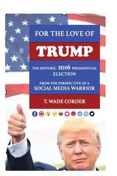 portada For the Love of TRUMP: The Historic 2016 Presidential Election from the Perspective of a Social Media Warrior (en Inglés)