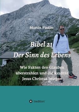 portada Bibel 21 - Der Sinn des Lebens: Wie Fakten den Glauben überstrahlen und die Realität Jesus Christus belegen (en Alemán)