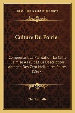 portada Culture Du Poirier: Comprenant La Plantation, La Taille, La Mise A Fruit Et La Description Abregee Des Cent Meilleures Poires (1867) (en Francés)