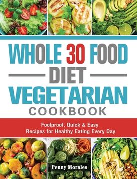 portada Whole 30 Food Diet Vegetarian Cookbook: Foolproof, Quick & Easy Recipes for Healthy Eating Every Day (en Inglés)