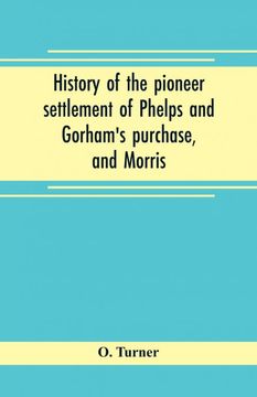 portada History of the Pioneer Settlement of Phelps and Gorhams Purchase and Morris Reserve Embracing the Counties of Monroe Ontario Livingston Yates Steuben Most of Wayne and Allegany and Parts of Orleans Genesee and Wyoming (en Inglés)