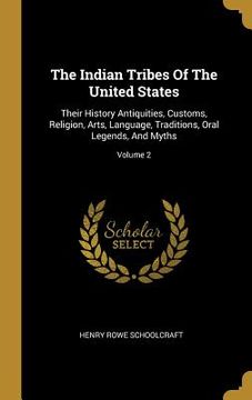 portada The Indian Tribes Of The United States: Their History Antiquities, Customs, Religion, Arts, Language, Traditions, Oral Legends, And Myths; Volume 2 (en Inglés)