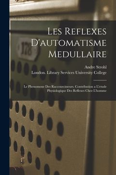 portada Les Reflexes D'automatisme Medullaire: Le Phenomene Des Raccourcisseurs. Contribution a L'etude Physiologique Des Reflexes Chez L'homme [electronic Re (en Inglés)