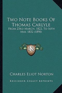 portada two note books of thomas carlyle: from 23rd march, 1822, to 16th may, 1832 (1898) from 23rd march, 1822, to 16th may, 1832 (1898) (in English)