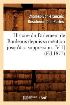 portada Histoire Du Parlement de Bordeaux Depuis Sa Création Jusqu'à Sa Suppression. [V 1] (Éd.1877) (en Francés)