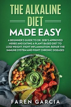 portada The Alkaline Diet Made Easy: A Beginner's Guide to Dr. Sebi's Approved Herbs and Eating a Plant-Based Diet to Lose Weight, Fight Inflammation, Repa (in English)