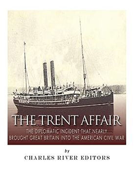 portada The Trent Affair: The Diplomatic Incident That Nearly Brought Great Britain Into the American Civil war 