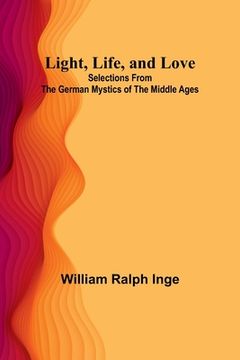 portada Light, Life, and Love: Selections from the German Mystics of the Middle Ages (en Inglés)