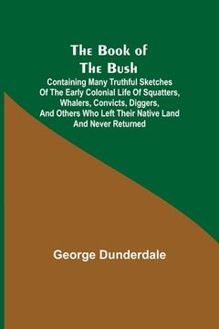 portada The Book of the Bush; Containing Many Truthful Sketches of the Early Colonial Life of Squatters, Whalers, Convicts, Diggers, and Others Who Left Their (in English)