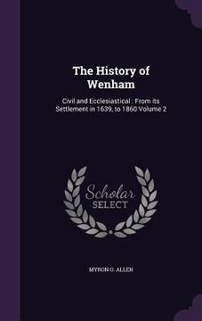 portada The History of Wenham: Civil and Ecclesiastical: From its Settlement in 1639, to 1860 Volume 2 (en Inglés)