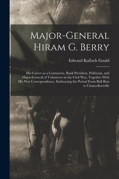 portada Major-general Hiram G. Berry; his Career as a Contractor, Bank President, Politician, and Major-general of Volunteers in the Civil war, Together With (en Inglés)