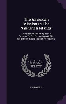 portada The American Mission In The Sandwich Islands: A Vindication And An Appeal, In Relation To The Proceedings Of The Reformed Catholic Mission At Honolulu (en Inglés)