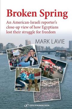 portada Broken Spring: An American-Israeli reporter's close-up view of how Egyptians lost their struggle for freedom (en Inglés)