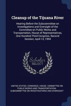 portada Cleanup of the Tijuana River: Hearing Before the Subcommittee on Investigations and Oversight of the Committee on Public Works and Transportation, H