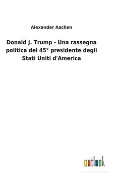 portada Donald J. Trump - Una rassegna politica del 45° presidente degli Stati Uniti d'America (en Italiano)