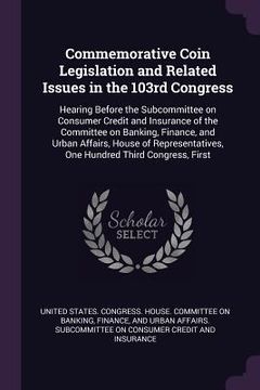 portada Commemorative Coin Legislation and Related Issues in the 103rd Congress: Hearing Before the Subcommittee on Consumer Credit and Insurance of the Commi (en Inglés)