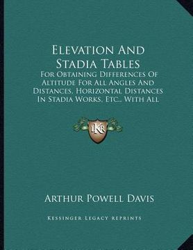 portada elevation and stadia tables: for obtaining differences of altitude for all angles and distances, horizontal distances in stadia works, etc., with a