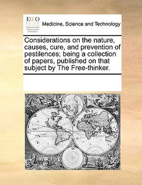 portada considerations on the nature, causes, cure, and prevention of pestilences; being a collection of papers, published on that subject by the free-thinker (en Inglés)