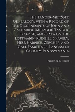 portada The Tanger-Metzger Genealogy, With a Record of the Descendants of John and Catharine (Metzger) Tanger, 1773-1950, and Data on the Lottmann, Rudisill, (en Inglés)