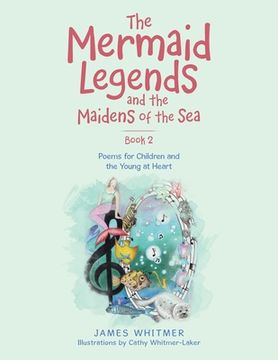 portada The Mermaid Legends and the Maidens of the Sea - Book 2: Poems for Children and the Young at Heart (en Inglés)