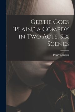 portada Gertie Goes "plain," a Comedy in Two Acts, Six Scenes (en Inglés)