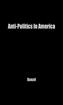 portada Anti-Politics in America: Reflections on the Anti-Political Temper and its Distortions of the Democratic Process (en Inglés)