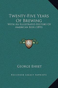 portada twenty-five years of brewing: with an illustrated history of american beer (1891) (en Inglés)