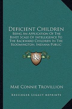 portada deficient children: being an application of the binet scale of intelligence to the backward children in the bloomington, indiana public sc (en Inglés)