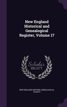 portada New England Historical and Genealogical Register, Volume 17 (en Inglés)