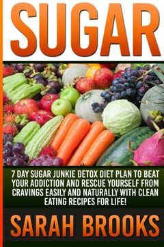 portada Sugar - Sarah Brooks: 7 Day Sugar Junkie Detox Diet Plan To Beat Your Addiction And Rescue Yourself From Cravings Easily And Naturally With Clean Eating Recipes For Life!