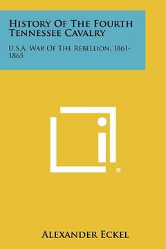 portada history of the fourth tennessee cavalry: u.s.a. war of the rebellion, 1861-1865 (en Inglés)