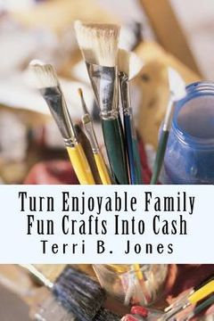 portada Turn Enjoyable Family Fun Crafts Into Cash: Fun Ways To Create Financial Wealth & Family Heirloom Items (en Inglés)