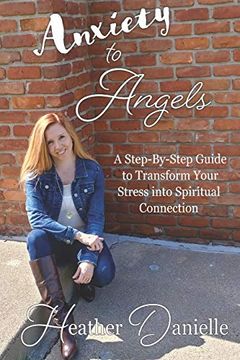 portada Anxiety to Angels: A Step-By-Step Guide to Transform Your Stress Into Spiritual Connection (en Inglés)