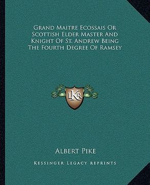 portada grand maitre ecossais or scottish elder master and knight of st. andrew being the fourth degree of ramsey (en Inglés)