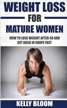 portada Weight Loss for Mature Women: How to Lose Weight after 40, Discover the Causes, Symptoms and Solutions to Get Back in Shape Fast (en Inglés)