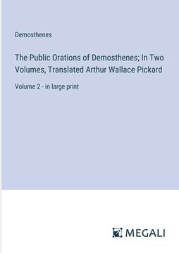 portada The Public Orations of Demosthenes; In Two Volumes, Translated Arthur Wallace Pickard: Volume 2 - in large print (in English)