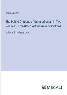 portada The Public Orations of Demosthenes; In Two Volumes, Translated Arthur Wallace Pickard: Volume 2 - in large print (en Inglés)