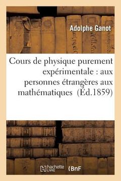 portada Cours de Physique Purement Expérimentale: À l'Usage Des Personnes Étrangères Aux Mathématiques