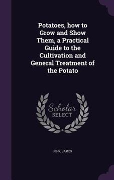 portada Potatoes, how to Grow and Show Them, a Practical Guide to the Cultivation and General Treatment of the Potato
