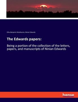 portada The Edwards papers: Being a portion of the collection of the letters, papers, and manuscripts of Ninian Edwards (en Inglés)
