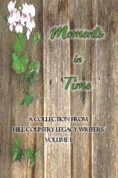 portada Moments in Time: Hill Country Legacy Writers Anthology Volume I (in English)