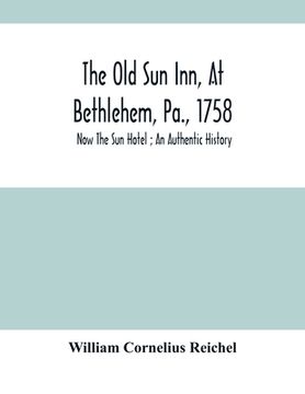 portada The old sun Inn, at Bethlehem, Pa. , 1758: Now the sun Hotel; An Authentic History (en Inglés)