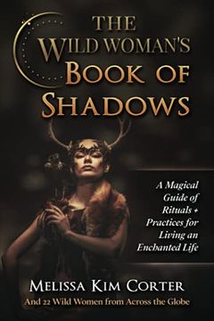 portada The Wild Woman'S Book of Shadows: A Magical Guide of Rituals + Practices for Living an Enchanted Life (en Inglés)