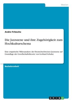 portada Die Jazzszene und ihre Zugehörigkeit zum Hochkulturschema: Eine empirische Milieuanalyse der Deutschschweizer Jazzszene auf Grundlage der Gesellschaft (en Alemán)