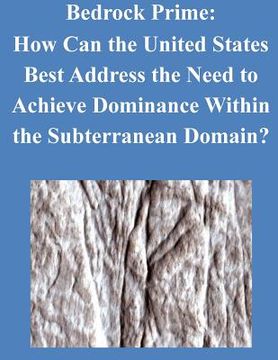 portada Bedrock Prime: How Can the United States Best Address the Need to Achieve Dominance Within the Subterranean Domain? (en Inglés)