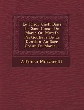 portada Le Tr Sor Cach Dans Le Sacr Coeur de Marie Ou Motifs Particuliers de La D Votion Au Sacr Coeur de Marie... (in French)