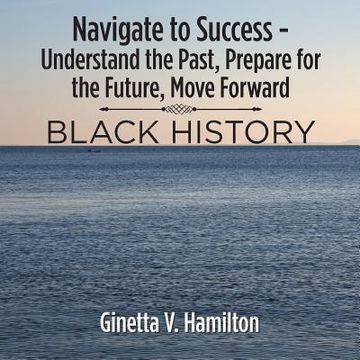 portada Navigate to Success - Understand the Past, Prepare for the Future, Move Forward: Black History